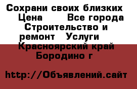 Сохрани своих близких.. › Цена ­ 1 - Все города Строительство и ремонт » Услуги   . Красноярский край,Бородино г.